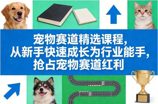 宠物赛道精选课程 抢占宠物赛道红利