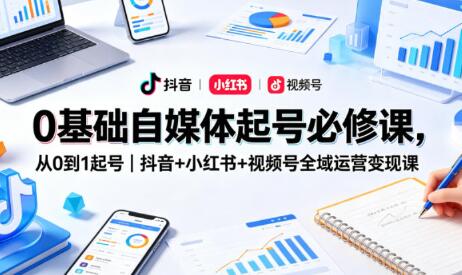 从0到1抖音+小红书+视频号全域运营变现课